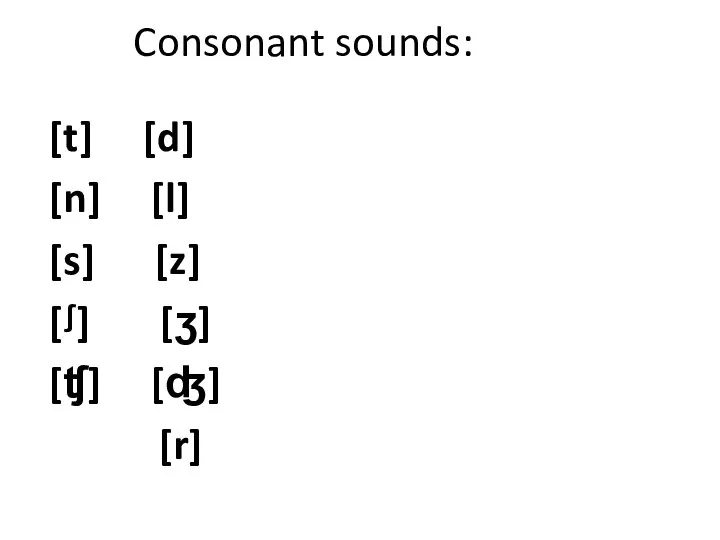 Consonant sounds: [t] [d] [n] [l] [s] [z] [ᶴ] [ʒ] [ʧ] [ʤ] [r]