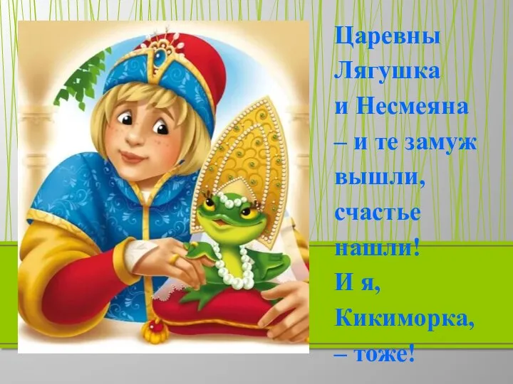 Царевны Лягушка и Несмеяна – и те замуж вышли, счастье нашли! И я, Кикиморка, – тоже!