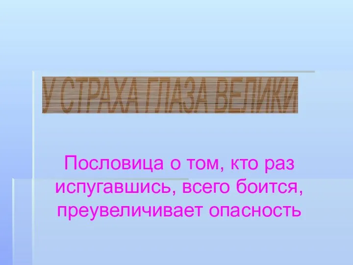 Пословица о том, кто раз испугавшись, всего боится, преувеличивает опасность У СТРАХА ГЛАЗА ВЕЛИКИ