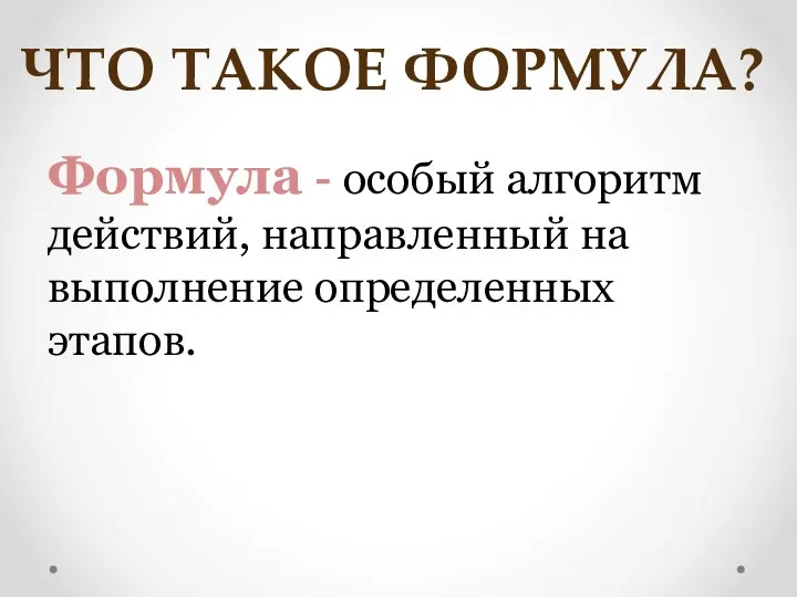 Формула - особый алгоритм действий, направленный на выполнение определенных этапов. ЧТО ТАКОЕ ФОРМУЛА?