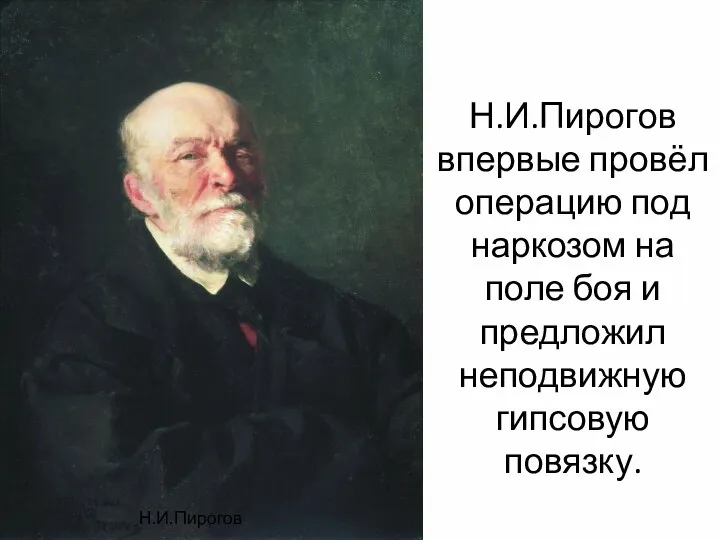 Н.И.Пирогов впервые провёл операцию под наркозом на поле боя и предложил неподвижную гипсовую повязку. Н.И.Пирогов