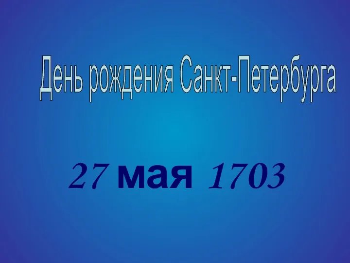 27 мая 1703 День рождения Санкт-Петербурга