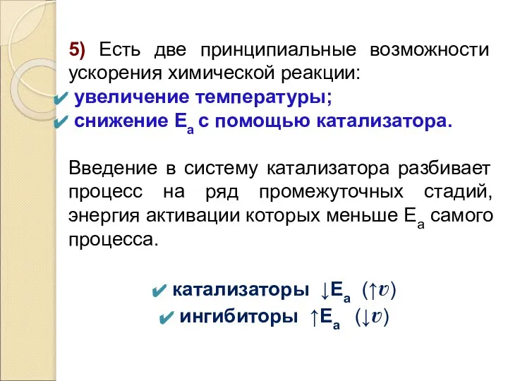 5) Есть две принципиальные возможности ускорения химической реакции: увеличение температуры; снижение Ea