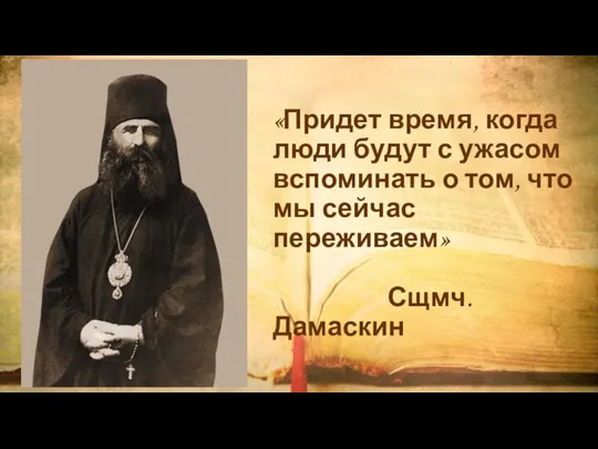 «Придет время, когда люди будут с ужасом вспоминать о том, что мы сейчас переживаем» Сщмч. Дамаскин