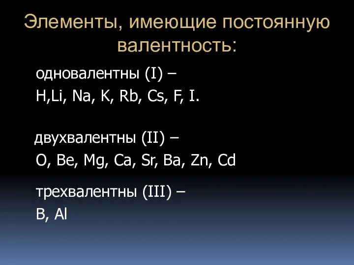 Элементы, имеющие постоянную валентность: одновалентны (I) – H,Li, Na, K, Rb, Cs,