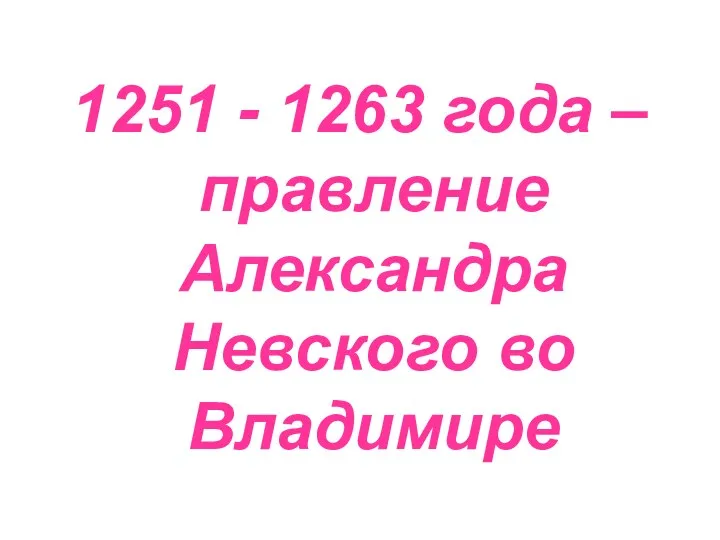 1251 - 1263 года – правление Александра Невского во Владимире