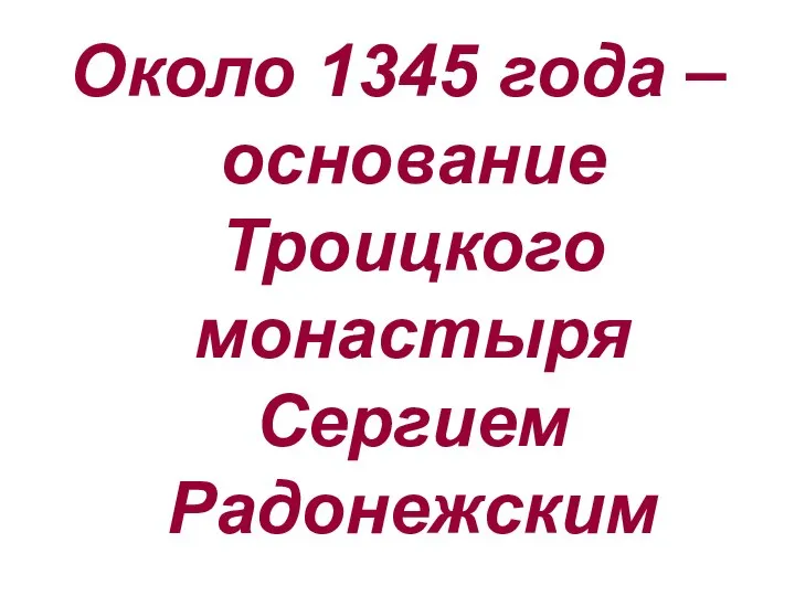 Около 1345 года – основание Троицкого монастыря Сергием Радонежским