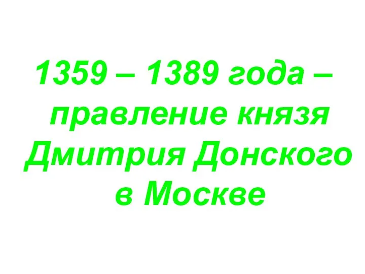 1359 – 1389 года – правление князя Дмитрия Донского в Москве