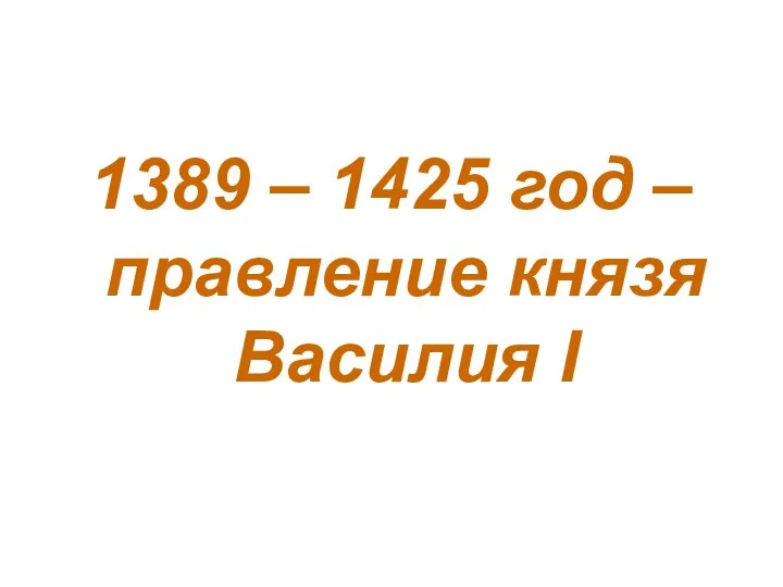 1389 – 1425 год – правление князя Василия I