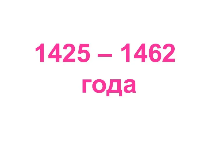 1425 – 1462 года