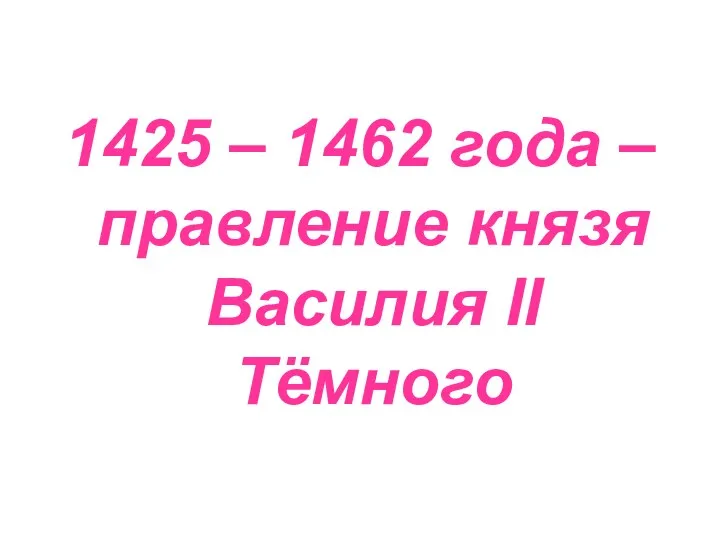 1425 – 1462 года – правление князя Василия II Тёмного