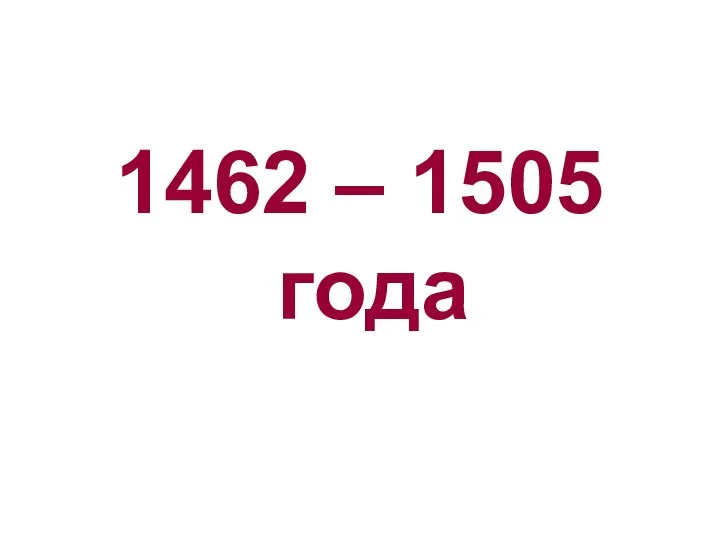 1462 – 1505 года