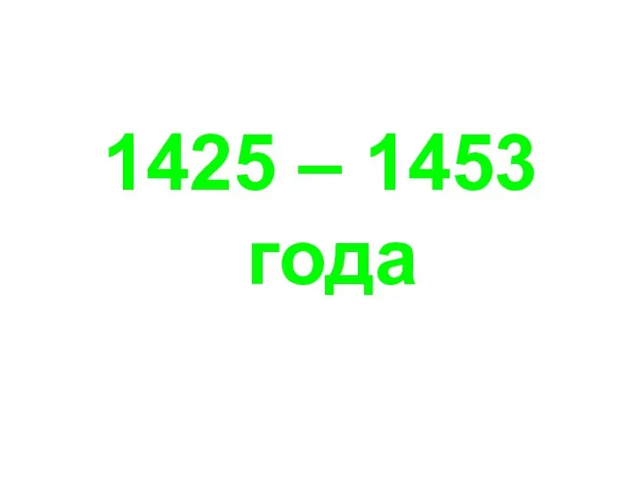 1425 – 1453 года