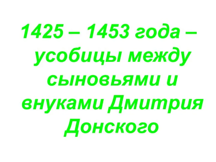 1425 – 1453 года – усобицы между сыновьями и внуками Дмитрия Донского