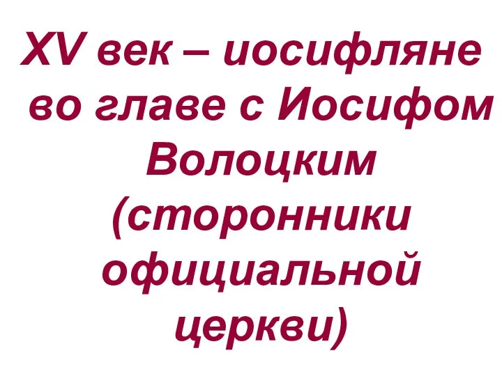 XV век – иосифляне во главе с Иосифом Волоцким (сторонники официальной церкви)