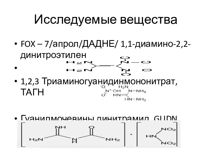 Исследуемые вещества FOX – 7/апрол/ДАДНЕ/ 1,1-диамино-2,2-динитроэтилен 1,2,3 Триаминогуанидинмононитрат, ТАГН Гуанилмочевины динитрамид, GUDN,ГМС, FOX-12