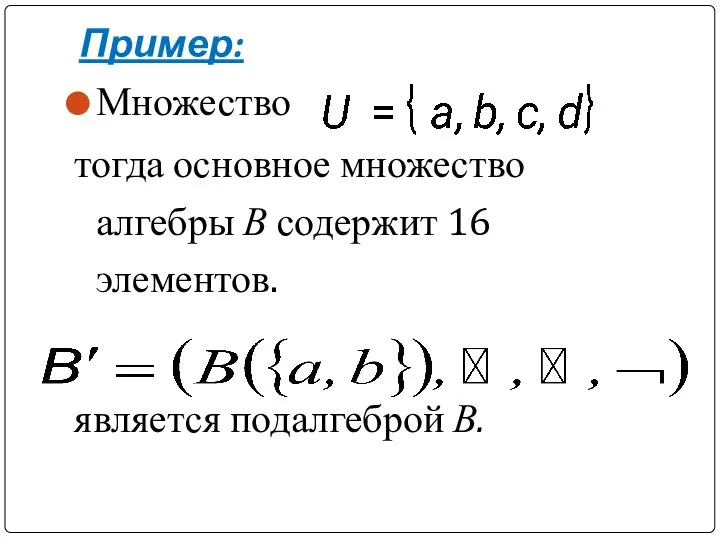 Пример: Множество тогда основное множество алгебры В содержит 16 элементов. является подалгеброй В.