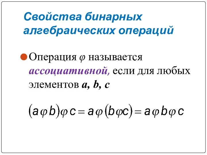 Свойства бинарных алгебраических операций Операция φ называется ассоциативной, если для любых элементов а, b, с