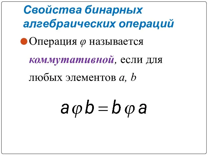 Свойства бинарных алгебраических операций Операция φ называется коммутативной, если для любых элементов a, b