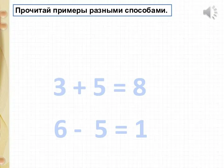 3 + 5 = 8 6 - 5 = 1 Прочитай примеры разными способами.
