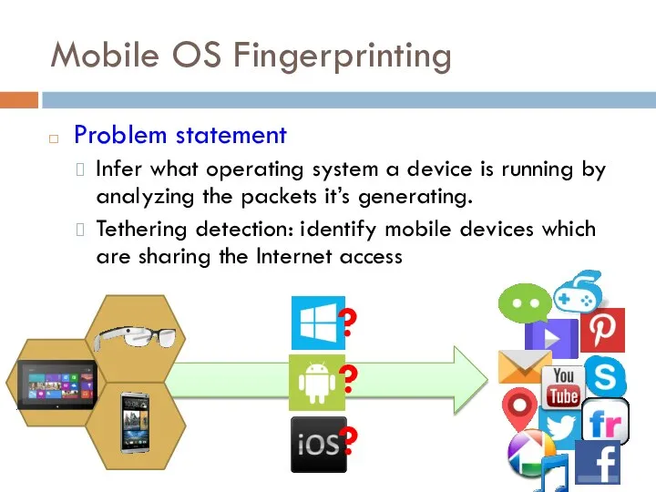 Mobile OS Fingerprinting Problem statement Infer what operating system a device is
