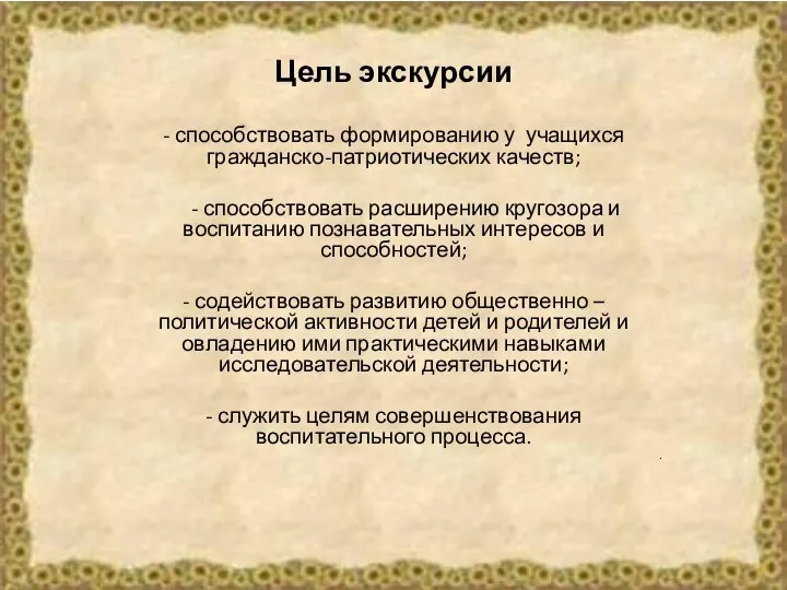 Цель экскурсии - способствовать формированию у учащихся гражданско-патриотических качеств; - способствовать расширению