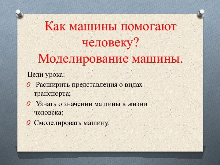 Как машины помогают человеку? Моделирование машины. Цели урока: Расширить представления о видах