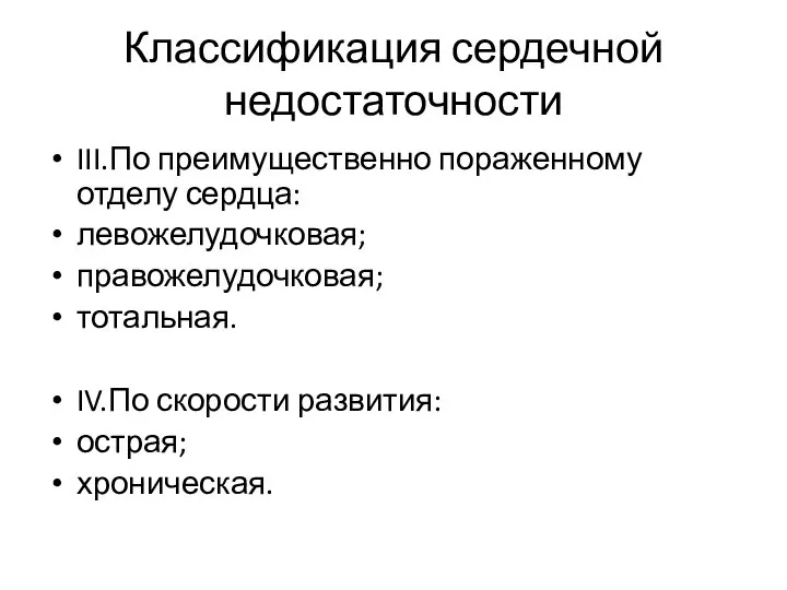 Классификация сердечной недостаточности III.По преимущественно пораженному отделу сердца: левожелудочковая; правожелудочковая; тотальная. IV.По скорости развития: острая; хроническая.