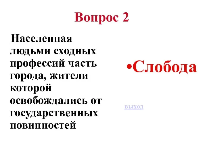 Вопрос 2 Населенная людьми сходных профессий часть города, жители которой освобождались от государственных повинностей Слобода выход