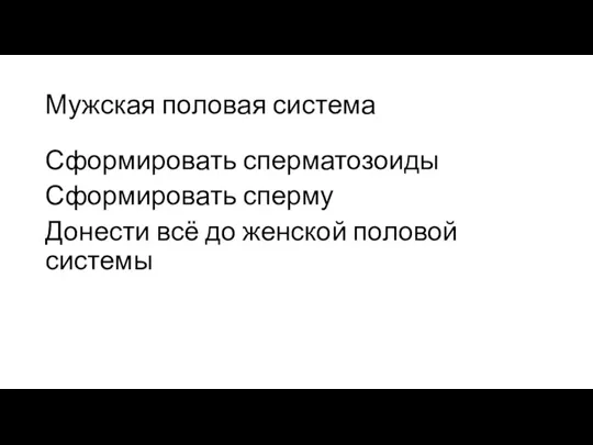 Мужская половая система Сформировать сперматозоиды Сформировать сперму Донести всё до женской половой системы