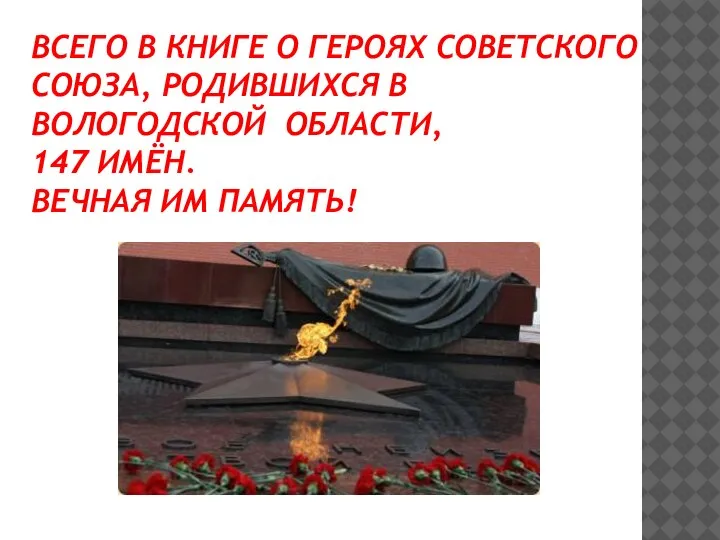 ВСЕГО В КНИГЕ О ГЕРОЯХ СОВЕТСКОГО СОЮЗА, РОДИВШИХСЯ В ВОЛОГОДСКОЙ ОБЛАСТИ, 147 ИМЁН. ВЕЧНАЯ ИМ ПАМЯТЬ!