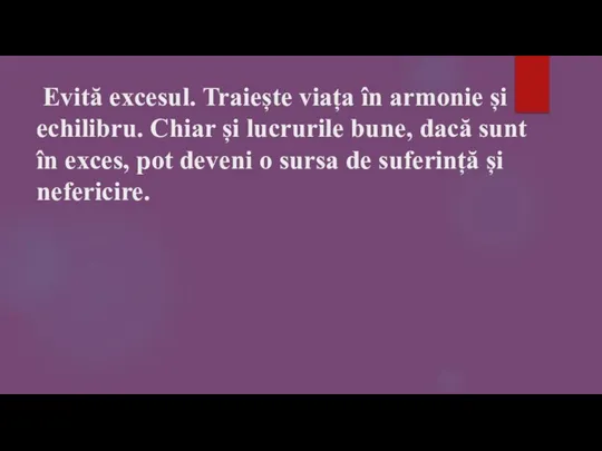 Evită excesul. Traiește viața în armonie și echilibru. Chiar și lucrurile bune,