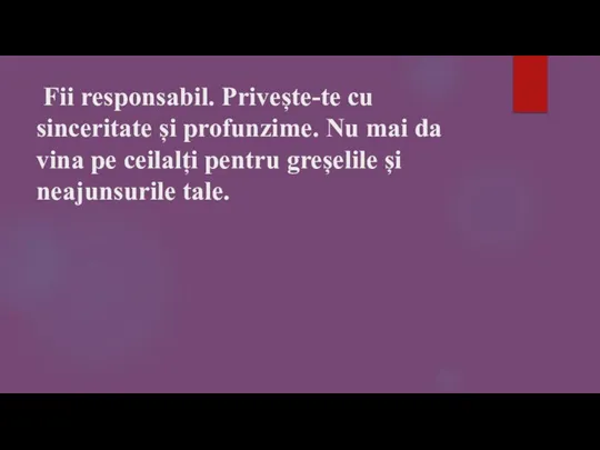 Fii responsabil. Privește-te cu sinceritate și profunzime. Nu mai da vina pe