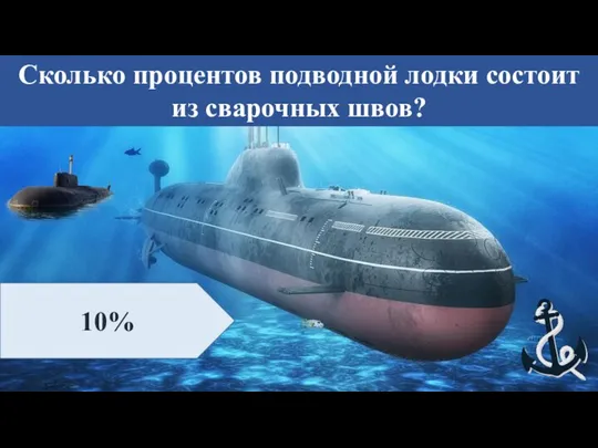 Сколько процентов подводной лодки состоит из сварочных швов? 10%