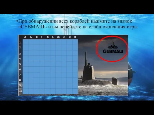 При обнаружении всех кораблей нажмите на значок «СЕВМАШ» и вы перейдете на слайд окончания игры