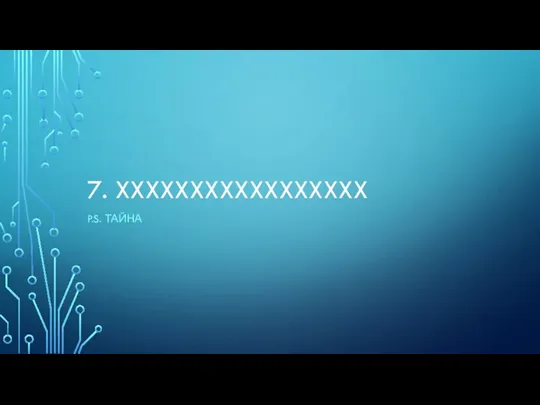 7. XXXXXXXXXXXXXXXXX P.S. ТАЙНА