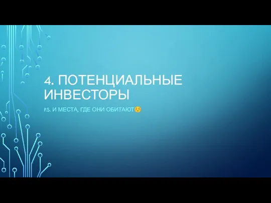 4. ПОТЕНЦИАЛЬНЫЕ ИНВЕСТОРЫ P.S. И МЕСТА, ГДЕ ОНИ ОБИТАЮТ☺