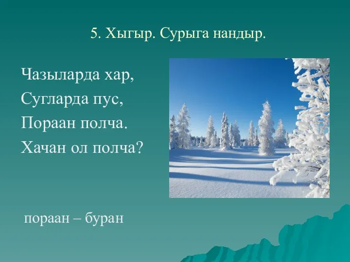 5. Хыгыр. Сурыга нандыр. Чазыларда хар, Сугларда пус, Пораан полча. Хачан ол полча? пораан – буран