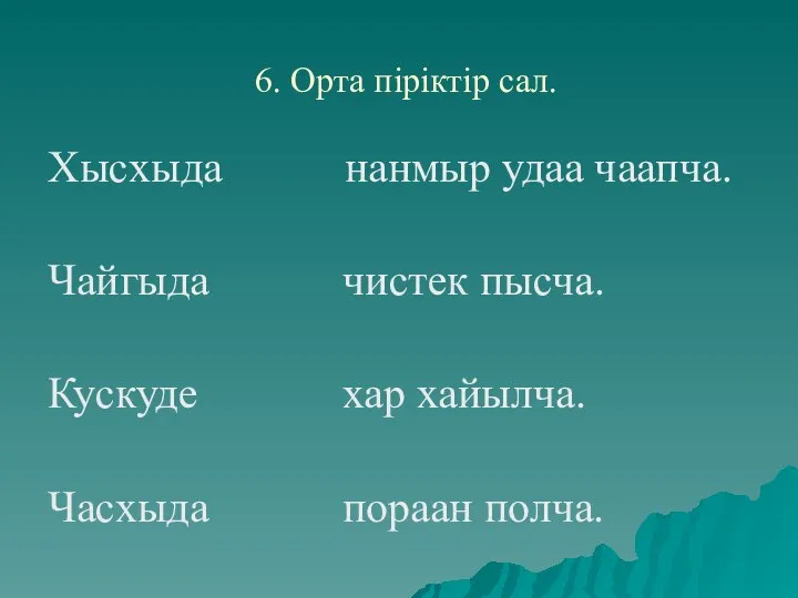 6. Орта пiрiктiр сал. Хысхыда нанмыр удаа чаапча. Чайгыда чистек пысча. Кускуде