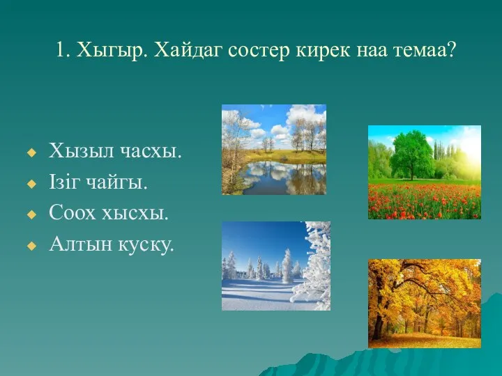 1. Хыгыр. Хайдаг состер кирек наа темаа? Хызыл часхы. Iзiг чайгы. Соох хысхы. Алтын куску.