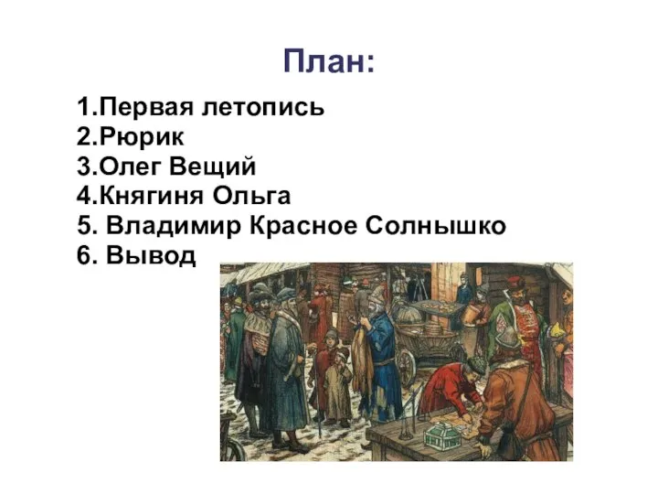 План: 1.Первая летопись 2.Рюрик 3.Олег Вещий 4.Княгиня Ольга 5. Владимир Красное Солнышко 6. Вывод