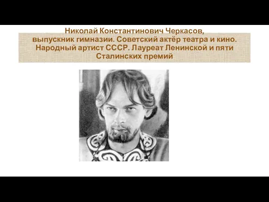 Николай Константинович Черкасов, выпускник гимназии. Советский актёр театра и кино. Народный артист