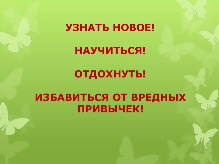 УЗНАТЬ НОВОЕ! НАУЧИТЬСЯ! ОТДОХНУТЬ! ИЗБАВИТЬСЯ ОТ ВРЕДНЫХ ПРИВЫЧЕК!