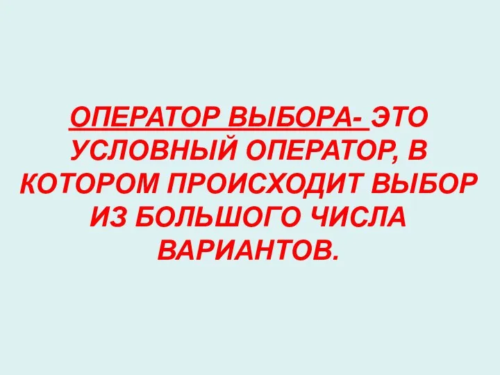 ОПЕРАТОР ВЫБОРА- ЭТО УСЛОВНЫЙ ОПЕРАТОР, В КОТОРОМ ПРОИСХОДИТ ВЫБОР ИЗ БОЛЬШОГО ЧИСЛА ВАРИАНТОВ.