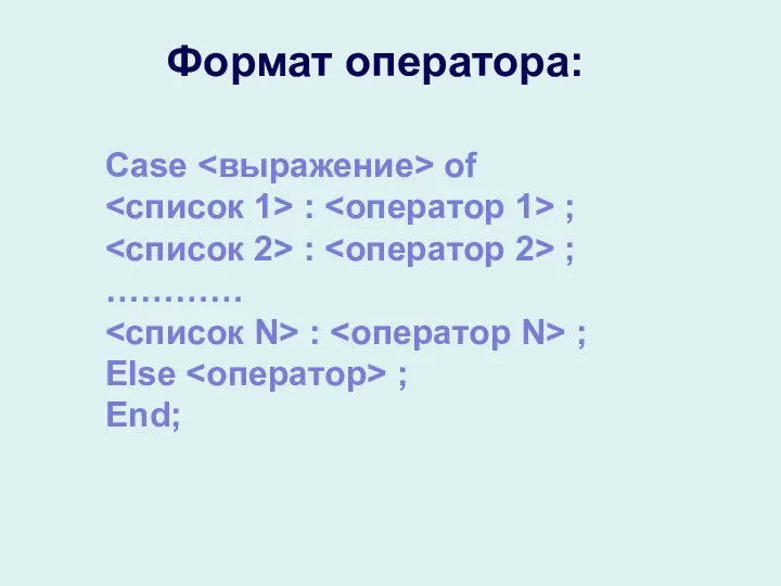 Case of : ; : ; ………… : ; Else ; End; Формат оператора: