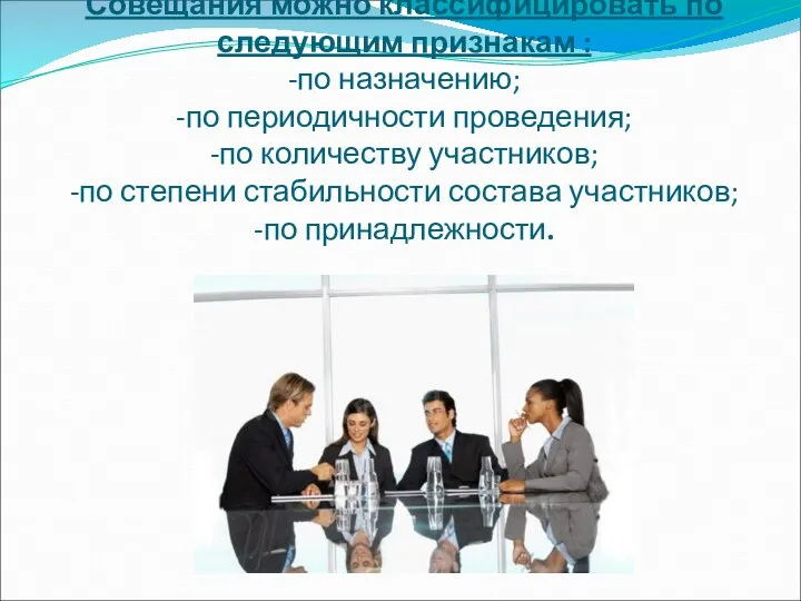 Совещания можно классифицировать по следующим признакам : -по назначению; -по периодичности проведения;