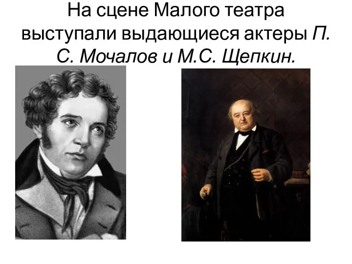 На сцене Малого театра выступали выдающиеся актеры П.С. Мочалов и М.С. Щепкин.