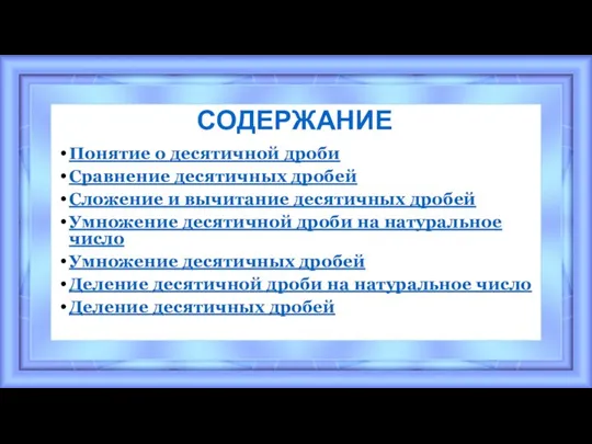 СОДЕРЖАНИЕ Понятие о десятичной дроби Сравнение десятичных дробей Сложение и вычитание десятичных