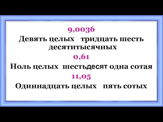 9,0036 Девять целых тридцать шесть десятитысячных 0,61 Ноль целых шестьдесят одна сотая