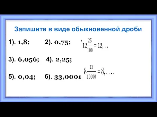 Запишите в виде обыкновенной дроби 1). 1,8; 2). 0,75; 3). 6,056; 4).